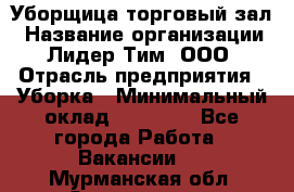 Уборщица торговый зал › Название организации ­ Лидер Тим, ООО › Отрасль предприятия ­ Уборка › Минимальный оклад ­ 27 200 - Все города Работа » Вакансии   . Мурманская обл.,Оленегорск г.